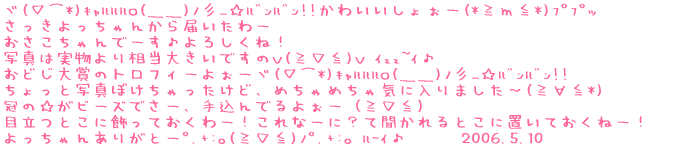 S(*)o(QQ)ɜc_!!킢傧[(**)߯ 񂩂͂[ ǂ܂̃gtB[悧[S(*)o(QQ)ɜc_!! Ǝʐ^ڂǁA߂߂Cɓ܂`(́*) ́r[Ył[A荞ł悧[iށj ڗƂɏĂ[Iȁ[ɁHĕƂɒuĂˁ[I 񂠂肪Ɓ[.+:(ށ).+: ʰ@@@2006.5.10